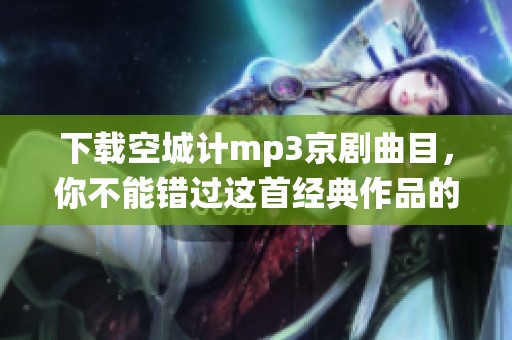 下载空城计mp3京剧曲目，你不能错过这首经典作品的精彩演绎
