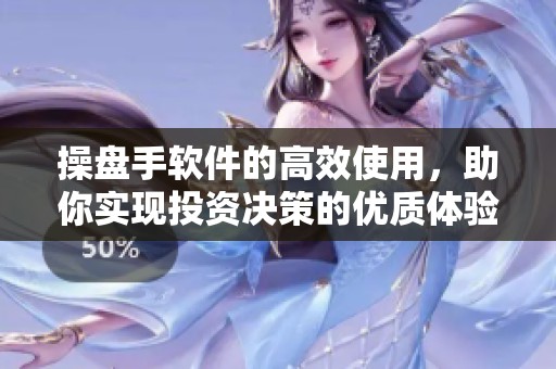 操盘手软件的高效使用，助你实现投资决策的优质体验