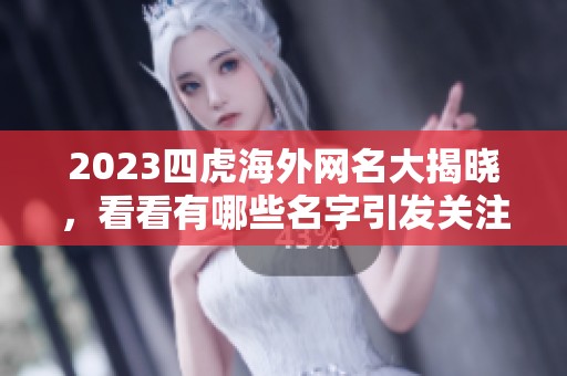 2023四虎海外网名大揭晓，看看有哪些名字引发关注和讨论。