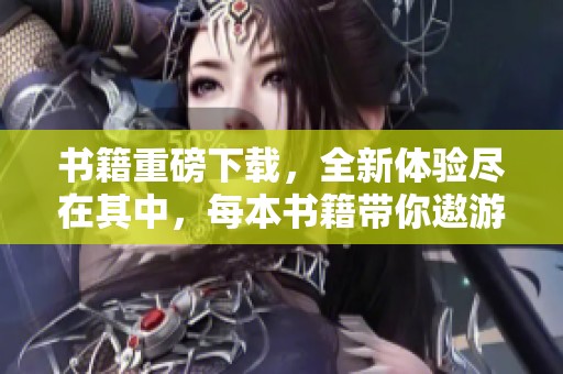 书籍重磅下载，全新体验尽在其中，每本书籍带你遨游知识海洋