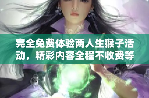 完全免费体验两人生猴子活动，精彩内容全程不收费等你来参与