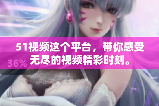 51视频这个平台，带你感受无尽的视频精彩时刻。