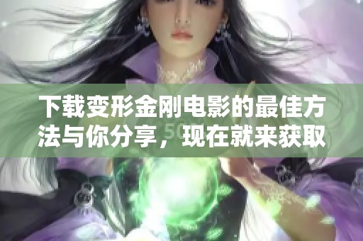 下载变形金刚电影的最佳方法与你分享，现在就来获取吧！