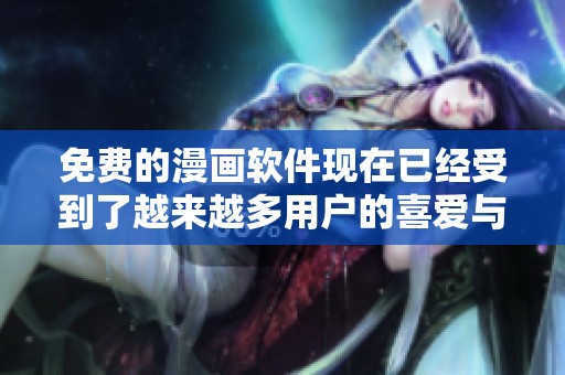 免费的漫画软件现在已经受到了越来越多用户的喜爱与关注
