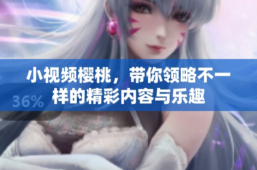 小视频樱桃，带你领略不一样的精彩内容与乐趣