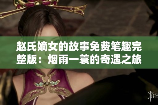 赵氏嫡女的故事免费笔趣完整版：烟雨一蓑的奇遇之旅