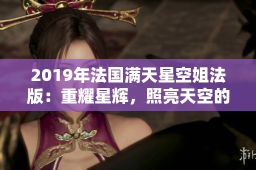 2019年法国满天星空姐法版：重耀星辉，照亮天空的美丽瞬间