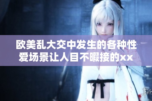 欧美乱大交中发生的各种性爱场景让人目不暇接的xxxⅹ性**