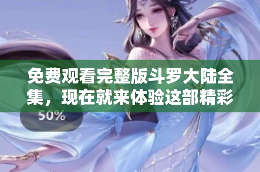 免费观看完整版斗罗大陆全集，现在就来体验这部精彩作品！