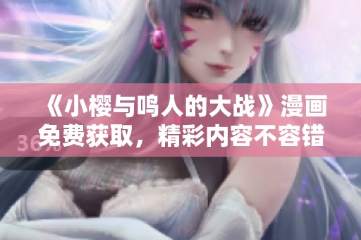 《小樱与鸣人的大战》漫画免费获取，精彩内容不容错过！