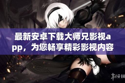 最新安卓下载大师兄影视app，为您畅享精彩影视内容！