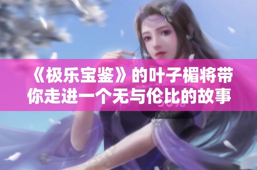 《极乐宝鉴》的叶子楣将带你走进一个无与伦比的故事世界