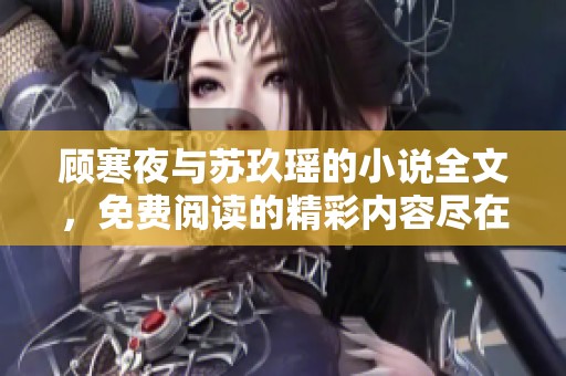 顾寒夜与苏玖瑶的小说全文，免费阅读的精彩内容尽在这里