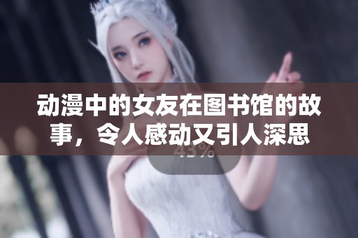 动漫中的女友在图书馆的故事，令人感动又引人深思