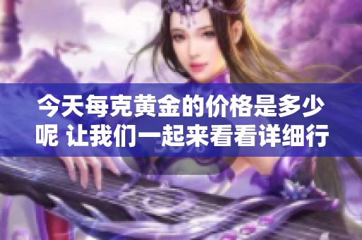 今天每克黄金的价格是多少呢 让我们一起来看看详细行情吧