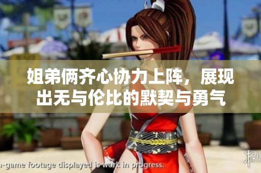 姐弟俩齐心协力上阵，展现出无与伦比的默契与勇气