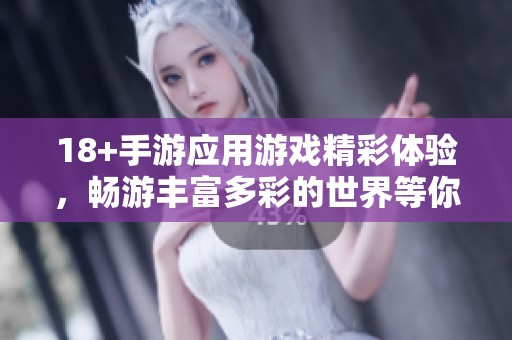 18+手游应用游戏精彩体验，畅游丰富多彩的世界等你来参与