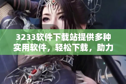 3233软件下载站提供多种实用软件，轻松下载，助力您的电脑使用体验。