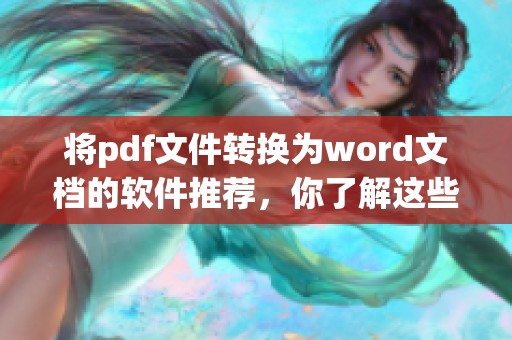 将pdf文件转换为word文档的软件推荐，你了解这些软件吗