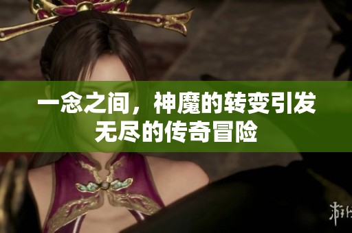 一念之间，神魔的转变引发无尽的传奇冒险