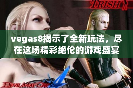 vegas8揭示了全新玩法，尽在这场精彩绝伦的游戏盛宴中与大家分享。