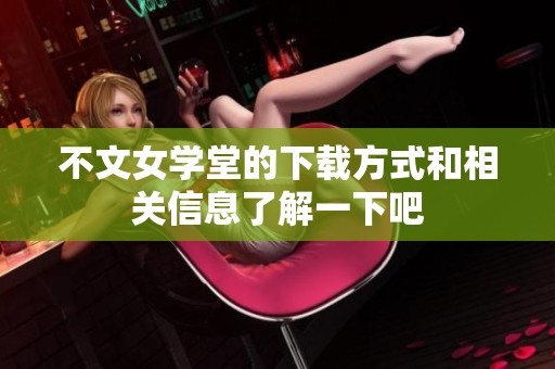 不文女学堂的下载方式和相关信息了解一下吧