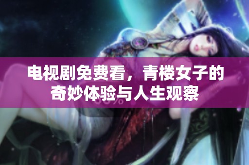 电视剧免费看，青楼女子的奇妙体验与人生观察
