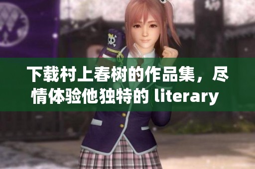 下载村上春树的作品集，尽情体验他独特的 literary 世界