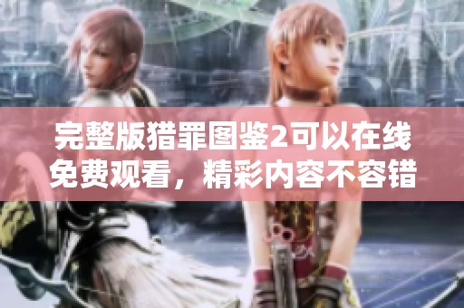 完整版猎罪图鉴2可以在线免费观看，精彩内容不容错过！