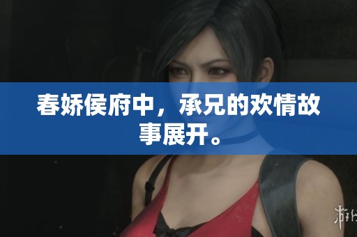 春娇侯府中，承兄的欢情故事展开。