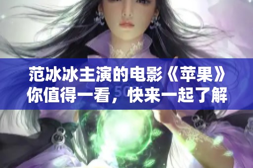 范冰冰主演的电影《苹果》你值得一看，快来一起了解她的精彩表演吧