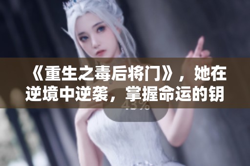 《重生之毒后将门》，她在逆境中逆袭，掌握命运的钥匙！