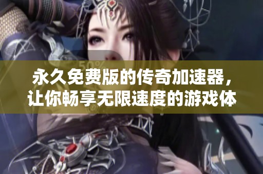 永久免费版的传奇加速器，让你畅享无限速度的游戏体验