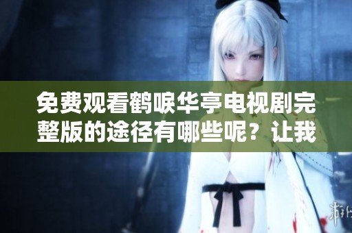 免费观看鹤唳华亭电视剧完整版的途径有哪些呢？让我们一起寻找吧！