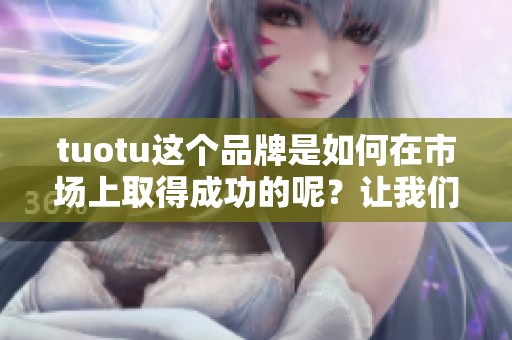tuotu这个品牌是如何在市场上取得成功的呢？让我们一起探讨它的策略与亮点。