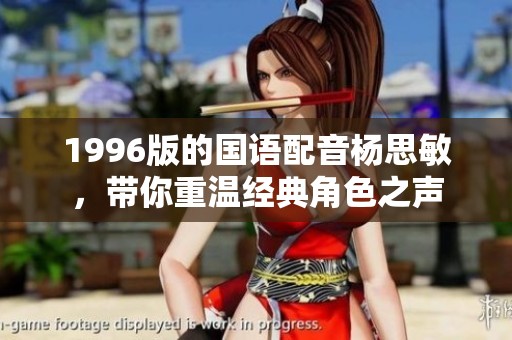 1996版的国语配音杨思敏，带你重温经典角色之声
