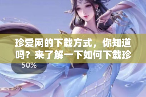 珍爱网的下载方式，你知道吗？来了解一下如何下载珍爱网吧！