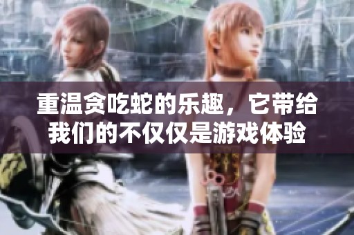 重温贪吃蛇的乐趣，它带给我们的不仅仅是游戏体验