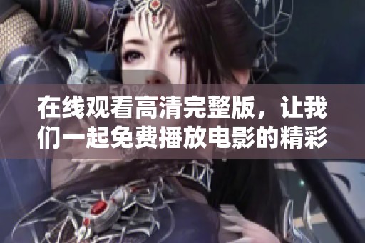 在线观看高清完整版，让我们一起免费播放电影的精彩内容吧