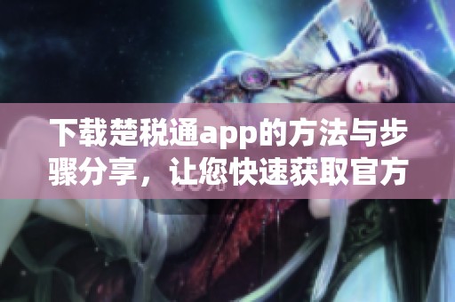 下载楚税通app的方法与步骤分享，让您快速获取官方版本