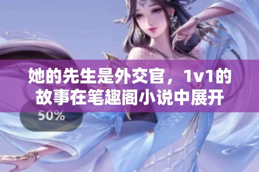 她的先生是外交官，1v1的故事在笔趣阁小说中展开