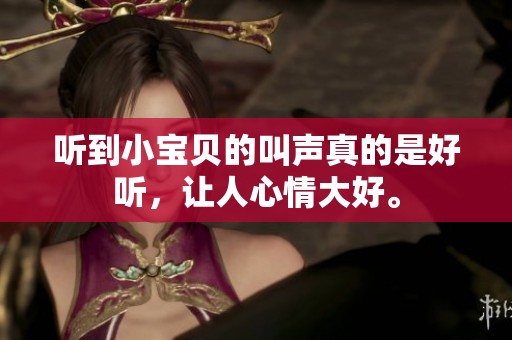 听到小宝贝的叫声真的是好听，让人心情大好。