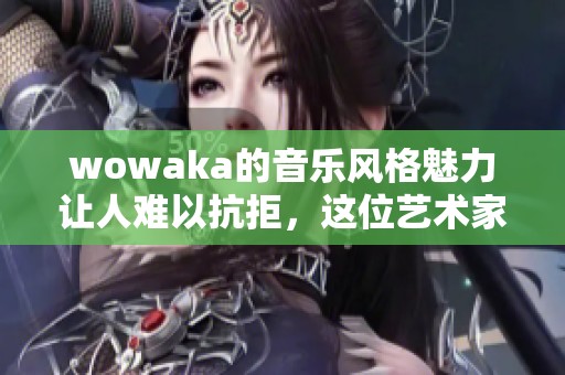 wowaka的音乐风格魅力让人难以抗拒，这位艺术家总是给人惊喜
