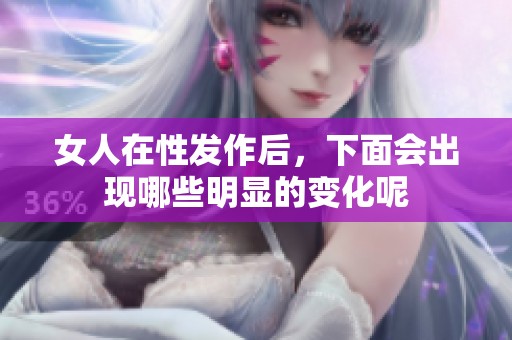 女人在性发作后，下面会出现哪些明显的变化呢