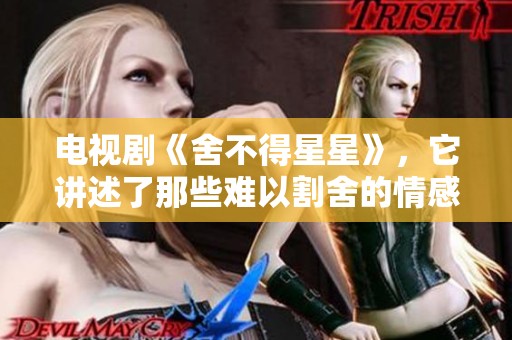 电视剧《舍不得星星》，它讲述了那些难以割舍的情感故事