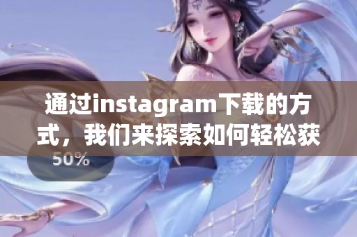通过instagram下载的方式，我们来探索如何轻松获取想要的内容。