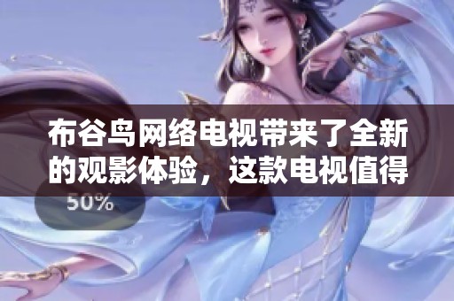 布谷鸟网络电视带来了全新的观影体验，这款电视值得你去关注和尝试。