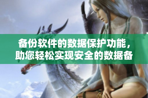 备份软件的数据保护功能，助您轻松实现安全的数据备份