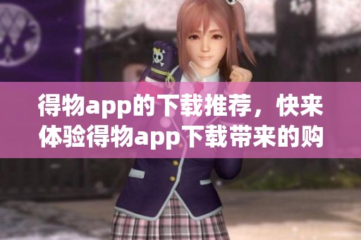 得物app的下载推荐，快来体验得物app下载带来的购物乐趣