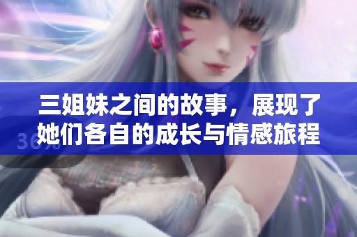 三姐妹之间的故事，展现了她们各自的成长与情感旅程